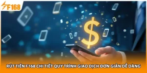 Rút Tiền F168 Chi Tiết Quy Trình Giao Dịch Đơn Giản Dễ Dàng